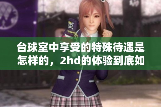 台球室中享受的特殊待遇是怎样的，2hd的体验到底如何呢
