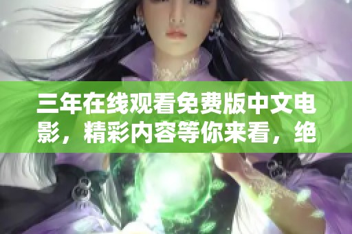 三年在线观看免费版中文电影，精彩内容等你来看，绝对不容错过！