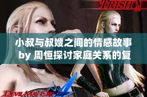 小叔与叔嫂之间的情感故事 by 周恒探讨家庭关系的复杂性