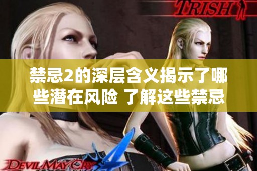 禁忌2的深层含义揭示了哪些潜在风险 了解这些禁忌对我们的生活影响重大