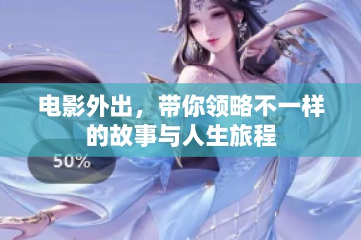 电影外出，带你领略不一样的故事与人生旅程