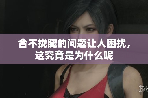 合不拢腿的问题让人困扰，这究竟是为什么呢