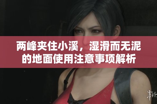 两峰夹住小溪，湿滑而无泥的地面使用注意事项解析