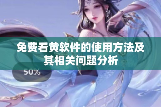 免费看黄软件的使用方法及其相关问题分析