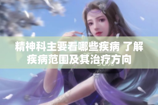 精神科主要看哪些疾病 了解疾病范围及其治疗方向