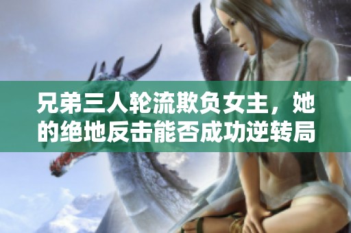 兄弟三人轮流欺负女主，她的绝地反击能否成功逆转局势