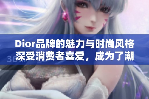 Dior品牌的魅力与时尚风格深受消费者喜爱，成为了潮流的代表。