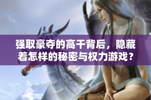 强取豪夺的高干背后，隐藏着怎样的秘密与权力游戏？