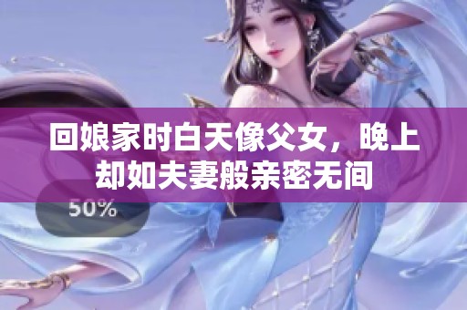 回娘家时白天像父女，晚上却如夫妻般亲密无间