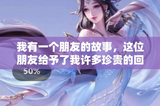 我有一个朋友的故事，这位朋友给予了我许多珍贵的回忆与启发