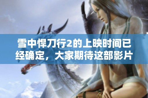 雪中悍刀行2的上映时间已经确定，大家期待这部影片的首映！