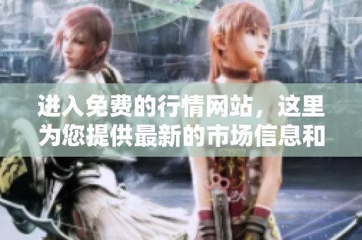进入免费的行情网站，这里为您提供最新的市场信息和数据。