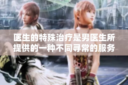 医生的特殊治疗是男医生所提供的一种不同寻常的服务形式