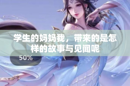 学生的妈妈我，带来的是怎样的故事与见闻呢