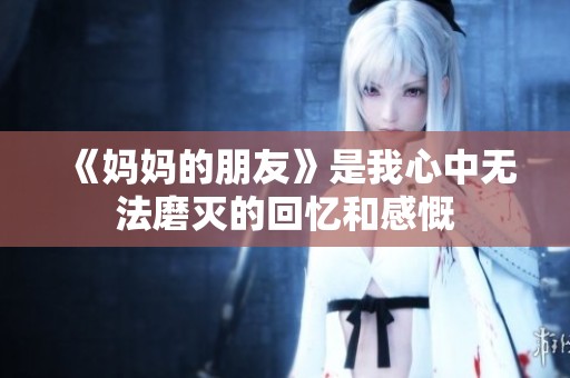 《妈妈的朋友》是我心中无法磨灭的回忆和感慨