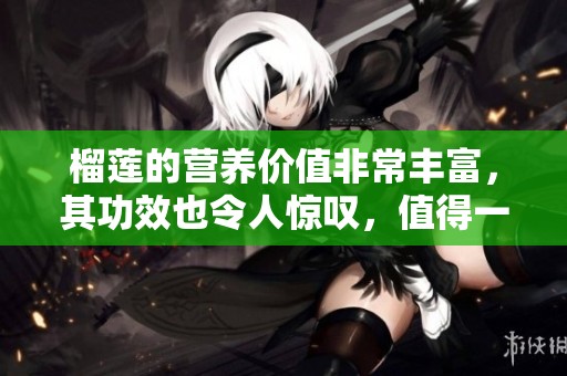 榴莲的营养价值非常丰富，其功效也令人惊叹，值得一探究竟