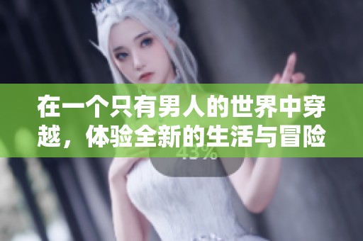 在一个只有男人的世界中穿越，体验全新的生活与冒险