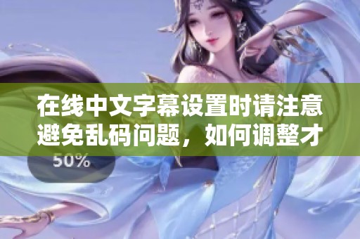 在线中文字幕设置时请注意避免乱码问题，如何调整才能顺利观看电影呢