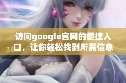 访问google官网的便捷入口，让你轻松找到所需信息