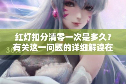 红灯扣分清零一次是多久？有关这一问题的详细解读在这里。