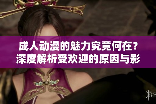 **动漫的魅力究竟何在？深度解析受欢迎的原因与影响