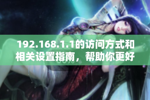 192.168.1.1的访问方式和相关设置指南，帮助你更好地使用网络设备