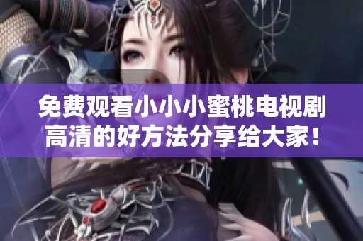免费观看小小小蜜桃电视剧高清的好方法分享给大家！