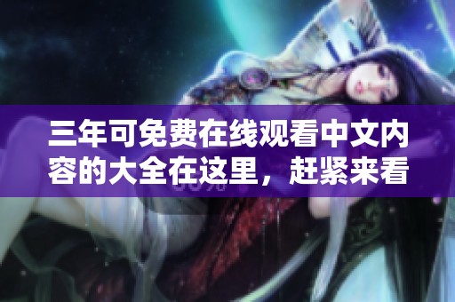 三年可免费在线观看中文内容的大全在这里，赶紧来看看吧！