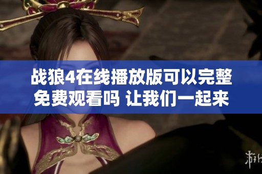 战狼4在线播放版可以完整免费观看吗 让我们一起来寻找答案吧