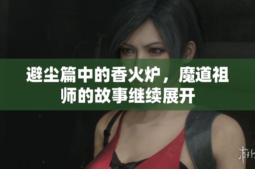 避尘篇中的香火炉，魔道祖师的故事继续展开