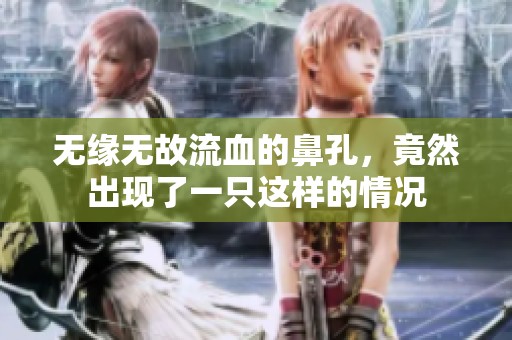 无缘无故流血的鼻孔，竟然出现了一只这样的情况