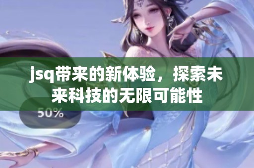 jsq带来的新体验，探索未来科技的无限可能性