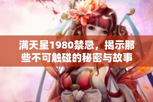满天星1980禁忌，揭示那些不可触碰的秘密与故事
