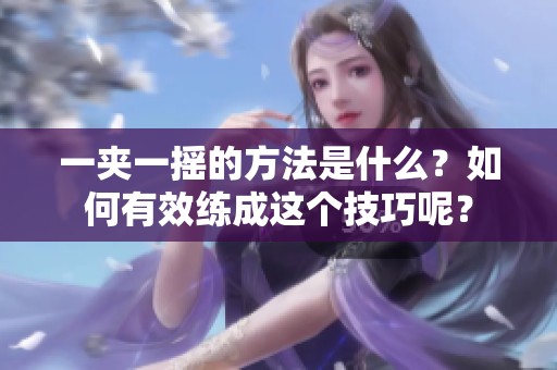 一夹一摇的方法是什么？如何有效练成这个技巧呢？