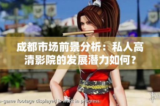 成都市场前景分析：私人高清影院的发展潜力如何？