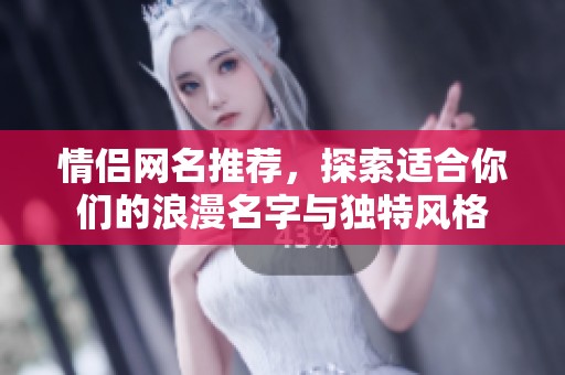情侣网名推荐，探索适合你们的浪漫名字与独特风格