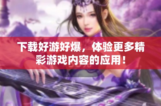 下载好游好爆，体验更多精彩游戏内容的应用！