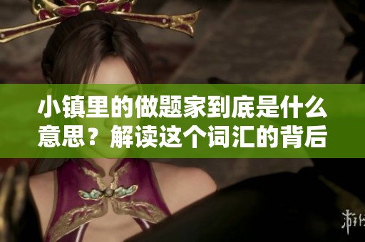 小镇里的做题家到底是什么意思？解读这个词汇的背后含义与故事。