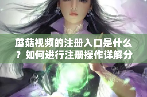 蘑菇视频的注册入口是什么？如何进行注册操作详解分享