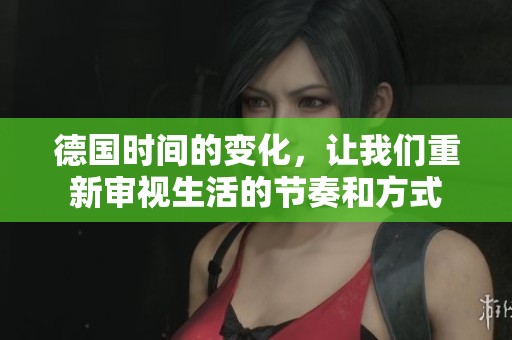 德国时间的变化，让我们重新审视生活的节奏和方式