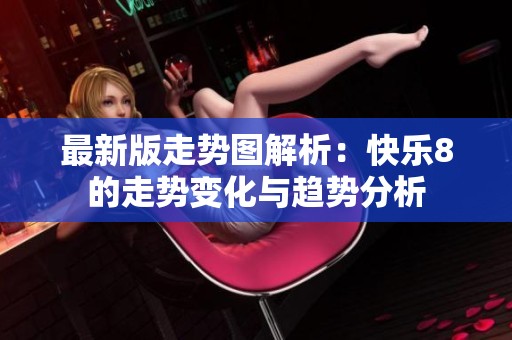 最新版走势图解析：快乐8的走势变化与趋势分析