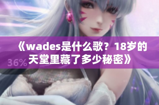 《wades是什么歌？18岁的天堂里藏了多少秘密》