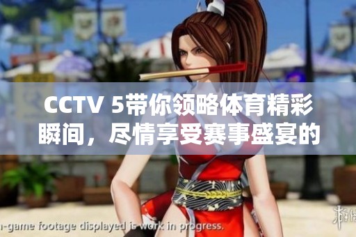 CCTV 5带你领略**精彩瞬间，尽情享受赛事盛宴的无限魅力！