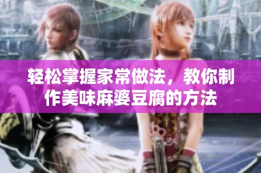 轻松掌握家常做法，教你制作美味麻婆豆腐的方法