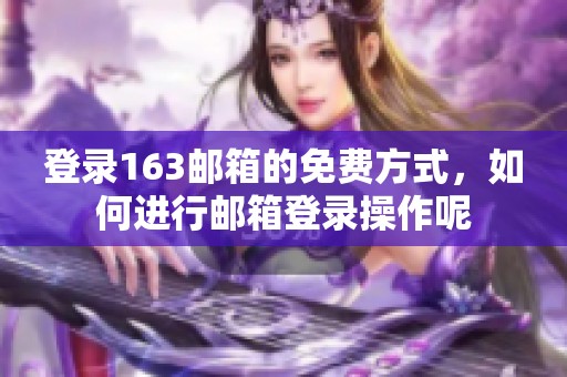 登录163邮箱的免费方式，如何进行邮箱登录操作呢
