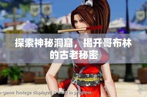 探索神秘洞窟，揭开哥布林的古老秘密