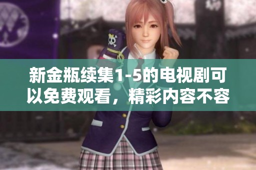 新金瓶续集1-5的电视剧可以免费观看，精彩内容不容错过！