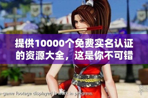 提供10000个免费实名认证的资源大全，这是你不可错过的实用信息！