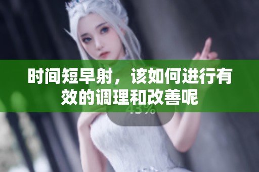 时间短早射，该如何进行有效的调理和改善呢