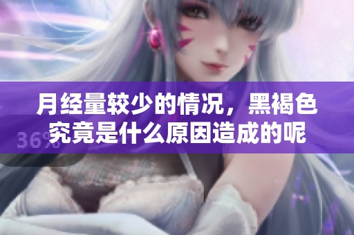 月经量较少的情况，黑褐色究竟是什么原因造成的呢
